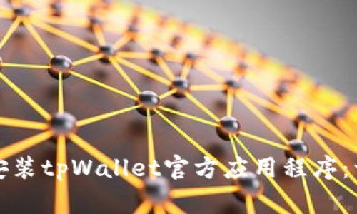 如何下载和安装tpWallet官方应用程序：一步一步指南