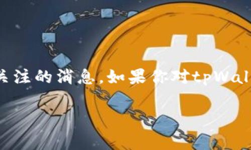 关于tpWallet最近发生的事件，目前并没有对它进行官方详细的更新，也没有引发了广泛关注的消息。如果你对tpWallet感兴趣，建议查看其官方社交媒体、官网更新或相关区块链新闻平台，以获取最新信息。 

如果你有其他关于tpWallet的具体问题或想了解更多的内容，请告诉我！