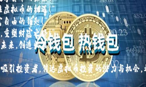 以下是一些虚拟币投资的口号，您可以根据需要进行调整或选择：

1. “投资未来，携手区块链！”
2. “在数字世界中掌握财富！”
3. “解锁新财富，加入虚拟币革命！”
4. “炒币不止是梦想，投资是行动！”
5. “虚拟资产，真实回报！”
6. “智慧投资，掌控数字货币的未来！”
7. “和时间赛跑，抓住虚拟币的机遇！”
8. “虚拟币，成就财富自由的钥匙！”
9. “随着区块链步伐，重塑财富之路！”
10. “掌握趋势，投资未来，创造收益！”

这些口号旨在激励和吸引投资者，传达虚拟币投资的潜力与机会。希望能对您有所帮助！