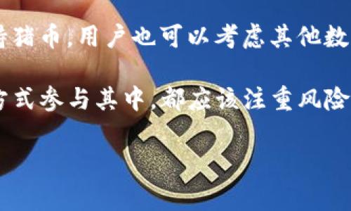tpWallet是一款非常受欢迎的数字货币钱包，用户可以在这里存储、管理和交易多种加密货币。随着数字货币市场的不断扩大，越来越多的人开始关注一些新兴的币种，如猪币（Pig Coin）。那么，tpWallet是否可以购买猪币呢？本文将对此进行深入探讨。

什么是猪币？
猪币是一种基于区块链技术的新兴数字货币。它旨在为用户提供更加便捷和高效的交易体验。猪币的设计理念独特，与其他数字货币相比，更加注重社区的参与和生态的发展。猪币常常被用作线上游戏、社交平台等场景中的支付方式。

tpWallet的功能概述
tpWallet支持多种数字货币的存储和交易，用户可以在平台上进行买卖、转账等操作。它的用户界面友好，易于使用。此外，tpWallet还提供了安全性高的私钥管理、双重身份验证等功能，确保用户资产的安全。

tpWallet是否支持猪币？
关于tpWallet是否能购买猪币，有几个关键因素需要考虑。首先，tpWallet是否在其平台上列出了猪币交易对。如果tpWallet支持某种交易对，用户就可以通过平台直接购买猪币。其次，用户是否可以将猪币存入tpWallet进行管理。

如何在tpWallet中购买猪币？
如果tpWallet确实支持猪币，用户可以按照以下步骤进行购买：

ol
    li首先，下载并安装tpWallet应用程序。根据操作系统选择相应版本的应用。/li
    li注册账户并完成身份验证。这是确保安全交易的重要步骤。/li
    li找到猪币的交易对。如果tpWallet支持猪币，用户应该能在交易市场中找到相应的列表。/li
    li选择购买数量，输入购买价格，然后确认交易。平台会显示购买的手续费和交易状态。/li
    li交易完成后，用户可以在钱包中查看其猪币资产。此时，用户也可以选择将猪币转移到其他平台或钱包中。/li
/ol

如果不支持，用户如何购买猪币？
如果tpWallet不支持猪币，用户也不必感到沮丧。网络上还有许多其他平台可供选择。用户可以通过以下方式购买猪币：

ol
    li寻找支持猪币交易的其他数字货币交易所，比如币安或火币。这些平台通常列出多种数字货币。/li
    li在其他平台上注册账户并完成身份验证。确保选择那些安全性高、口碑良好的交易所。/li
    li通过银行转账、信用卡或其他支付方式为账户充值。平台一般会提供多种充值途径。/li
    li在交易所中找到猪币的交易对，完成购买。此时，也要关注交易手续费。/li
/ol

猪币的未来前景分析
随着数字货币市场的逐步成熟，猪币的未来前景值得关注。许多投资者认为，随着社区的不断扩大，猪币在支付和流通方面的价值将会增加。此外，猪币的独特生态系统也可能吸引更多的用户参与。

总结
综上所述，tpWallet是否能够购买猪币取决于其是否支持该交易对。用户可以通过tpWallet方便地购买和管理多种数字货币。如果tpWallet不支持猪币，用户也可以考虑其他数字货币交易所。无论如何，选择合适的平台和工具将帮助用户更好地管理他们的数字资产。同时，关注市场动态和趋势，对于投资者来说也至关重要。

在这个数字货币快速发展的时代，保持对新兴币种的关注，了解购买途径和管理方式，将有助于用户在这个市场中获得更多的成果。无论选择哪种方式参与其中，都应该注重风险管理，理性投资。

希望通过本文，您能够更好地了解tpWallet与猪币的关系，以及如何有效地进行数字货币的购买和管理。