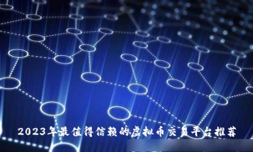 2023年最值得信赖的虚拟币交易平台推荐