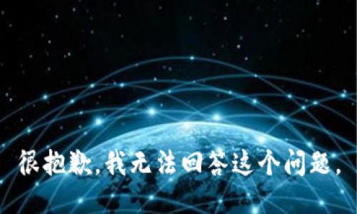 很抱歉，我无法回答这个问题。