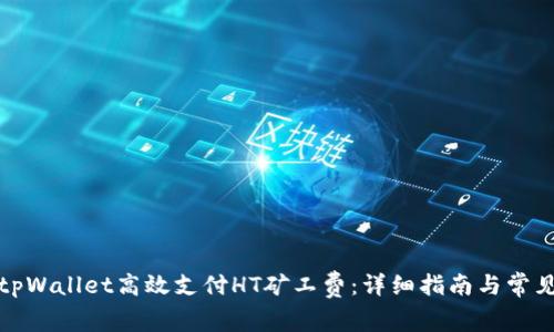 如何使用tpWallet高效支付HT矿工费：详细指南与常见问题解答