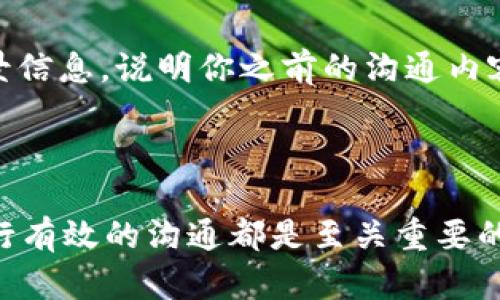 tpWallet客服人工服务的联系方式

在使用tpWallet的过程中，如果遇到问题或需要帮助，联系客服是一个非常重要的步骤。tpWallet提供了多种联系方式，以便用户能够顺利地获得所需的支持。以下是一些方法，可以帮助你顺利联系到tpWallet的人工客服。

1. 官方网站支持

首先，访问tpWallet的官方网站。这是获取最新信息和联系支持团队的最直接途径。在网站的底部或“联系我们”页面上，你可以找到客服的联系信息，包括热线电话和电子邮件地址。

2. 客服热线

tpWallet通常会提供一个客服热线。你可以拨打这个号码，与客服人员即时沟通。在拨打电话之前，确保你准备好你的账户信息和需要解决的问题。这将有助于客服人员快速理解你的需求并提供帮助。

3. 在线聊天功能

许多现代服务平台都提供在线聊天功能。tpWallet的官方网站上，可能会有一个即时聊天的窗口。点击它，你可以直接与客服进行交流。这个方法非常方便，适合需要快速解决问题的用户。

4. 社交媒体平台

tpWallet也可能在各大社交媒体平台上拥有官方账号。在这些平台上，你可以通过私信或评论的方式联系客服。社交媒体沟通的优势在于，它通常比较直接，可以获得快速的反馈。同时，你也可以关注最新的公告和活动信息。

5. 客户支持邮件

如果你的问题比较复杂，或者需要详细的解释，你可以选择发送电子邮件给tpWallet的客服支持团队。通过邮件，你可以清晰地描述问题，并附上相关信息。通常，客服团队会在数小时内回复你的邮件。

6. 常见问题页面

在联系客服之前，可以先查看tpWallet的常见问题页（FAQ）。许多用户的常见问题都有详细的解答。通过这个页面，你可能会找到解决你问题的答案，从而避免不必要的等待。

7. 社区论坛与用户反馈

有些时候，社区论坛也是一个有用的资源。用户之间相互帮助，分享使用tpWallet的经验。如果问题比较常见，其他用户可能已经找到了有效的解决方案。通过浏览论坛，你可以获得额外的信息和支持。

8. 关注更新与公告

tpWallet可能会在其官方网站或社交媒体上发布重要的更新和公告。定期查看这些信息，可以让你了解一些常见问题的解决方法和系统的最新变化。

9. 在联系前做好准备

在你决定联系客服之前，确保你准备好了必要的信息。这些信息可能包括你的账户详情、问题发生的时间、错误消息的具体内容等。提供详细信息可以帮助客服更快速地理解问题，从而提高解决效率。

10. 重复联系的注意事项

如果问题未能在第一次联系中解决，不要灰心。可以再次尝试联系tpWallet的客服。在这种情况下，尽量提供更多的背景信息，说明你之前的沟通内容。这样客服能够更好地追踪你的问题进程，帮助你找到解决方案。

总结

联系客服对于任何用户来说都是一项基本的知识。无论你是新手还是老用户，理解如何与你的数字钱包服务提供商进行有效的沟通都是至关重要的。通过上述几种方式，你可以轻松地获得tpWallet的人工客服支持。同时，保持耐心与细心会使你的问题更快得到解决。