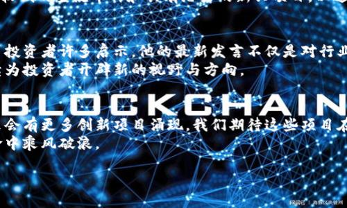   王正明区块链最新消息：投资者如何抓住机会并获益 / 

 guanjianci 王正明, 区块链, 最新消息, 投资机会 /guanjianci 

引言：区块链的崛起与王正明的影响力
近年来，区块链技术的迅猛发展引起了全球的广泛关注。在这个领域中，王正明无疑是一位重要的人物。他以其深厚的专业背景和独特的见解，影响了无数投资者与企业。他不仅在区块链技术的应用上有所建树，还在商业模式与市场策略上展现出深刻的洞察力。
在这篇文章中，我们将深入探讨王正明在区块链领域的最新消息。我们也会分析这些消息可能带来的投资机会，以及如何在瞬息万变的市场中抓住机遇，获取丰厚的回报。

区块链技术的基础与应用
区块链是一种去中心化的分布式账本技术。它允许数据在多个节点之间安全地共享、存储与管理。与传统的数据存储方式相比，区块链具有更高的透明度和安全性。这使得很多行业都在积极探索其应用，如金融、医疗、供应链管理等。
王正明在此领域的研究，不仅局限于技术本身。他还关注其对商业运作方式的深远影响，尤其是区块链在信任机制建立、信息透明度提升等方面所带来的变化。

王正明的最新动态与项目
近期，王正明在多个国际会议上分享了对当前区块链领域的见解。他指出当前区块链技术正处于快速发展阶段，从技术的创新到应用落地，均显示出巨大的潜力。他还透露出正在进行的一些新项目，这些项目将会在不久的将来正式推出。
在与会者的提问环节，王正明谈到他所支持的一些初创企业，这些企业正在探索如何通过区块链技术解决实际问题。同时，他也鼓励与会者关注那些具有创新意识的公司，这些公司可能会引领未来的市场潮流。

投资者应关注的趋势
王正明的发言中提到了一些当前投资者应关注的趋势。在他看来，随着区块链技术的普及，相关的应用场景也在不断扩大。例如，去中心化金融（DeFi）正在吸引越来越多的投资者进入这个市场。而NFT（非同质化代币）则为艺术品、音乐、游戏等产业带来了新的盈利模式。
此外，王正明还强调了监管合规的重要性。随着区块链技术的不断发展，政府与相关机构也在逐步加强对该领域的监管。投资者应当密切关注这些政策动向，以确保自身的投资合法合规。

如何抓住投资机会
对于普通投资者而言，抓住投资机会不仅需要敏锐的市场洞察力，也需要扎实的知识基础。首先，了解区块链技术的基本原理和相关应用是必要的。这样，才能在众多信息中辨别出真正有潜力的项目。
其次，保持对行业动态的关注至关重要。比如，积极浏览相关网站，关注业内人士的社交媒体动态，如王正明本人。此外，参加相关行业会议、网络研讨会等活动，也能够获取第一手的市场信息和专家建议。
最后，投资者要学会分散投资。区块链领域的项目众多，风险和收益并存。在选择投资项目时，建议同时关注余额较低的主流币种和具有潜力的新兴项目，以达到风险分散的目的。

总结与展望
技术与市场的变化总是迅速且不可预见的。在这样的时代背景下，王正明展现出的专业知识与前瞻性思维，给了投资者许多启示。他的最新发言不仅是对行业趋势的深度解读，更是对投资者的一种激励。
有能力抓住机会的投资者，往往能在未来的变革中获得丰厚的回报。王正明在区块链领域的探索与实践，将继续为投资者开辟新的视野与方向。 

后记：区块链与我们的未来
区块链不仅仅是一项技术，它正逐渐成为推动社会变革的重要力量。随着王正明等行业领军者的参与，相信未来会有更多创新项目涌现。我们期待这些项目在推动经济发展、提升透明度和信任度等方面发挥更大的作用。
若你是一名投资者，不妨从现在开始关注王正明及其团队的动向。抓住每一个可能的机遇，才能在这场技术革命中乘风破浪。

无论你是新手还是业界老手，把握时机，跟随趋势，将是你在区块链投资道路上不可或缺的原则。