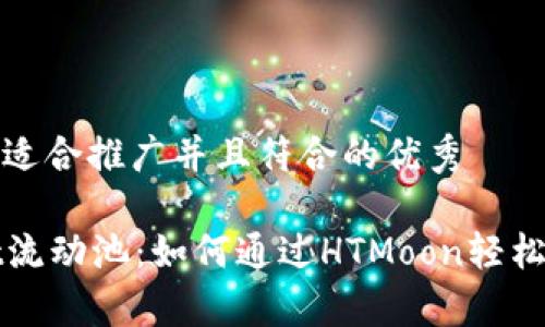 思考一个适合推广并且符合的优秀

tpWallet流动池：如何通过HTMoon轻松赚取收益
