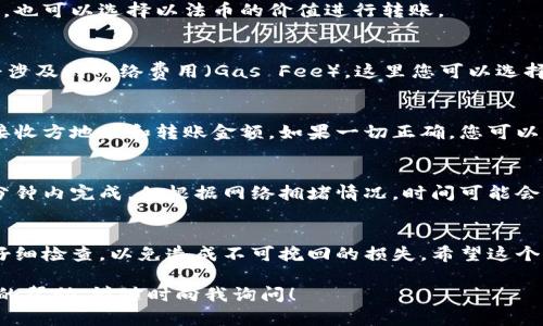 如果您想了解如何在tpWallet中进行转账，下面是详细的步骤和说明，希望能帮助到您。tpWallet是一个以太坊和其他区块链代币的钱包应用。它支持多种功能，包括转账、收款和储存数字资产。

步骤一：打开tpWallet
首先，确保您已经安装并打开了tpWallet应用。在主界面，您应该能看到您当前的资产总览。

步骤二：选择转账功能
在主界面的底部，找到“转账”或“发送”选项，点击进入。此时，您会看到一个输入界面。

步骤三：输入接收方地址
在“接收方地址”栏中，输入您想要转账的地址。请务必仔细检查地址的准确性，因为一旦转账完成，资金将无法找回。

步骤四：输入转账金额
接下来，您需要输入您想要转账的金额。您可以选择以当前的加密货币单位显示，也可以选择以法币的价值进行转账。

步骤五：确认费用和网络设置
在确认转账之前，您需要查看和设置网络费用。在ethereum等区块链上，转账会涉及到网络费用（Gas Fee）。这里您可以选择快速、中等或经济等不同的转账速度，而费用也会根据选择的速度而有所不同。

步骤六：确认转账
在完成上述步骤之后，您会看到一个确认界面。请再次仔细检查所有信息，包括接收方地址和转账金额。如果一切正确，您可以点击“确认”按钮来完成转账。

步骤七：查看转账状态
转账完成后，您可以在钱包历史记录中查看此次转账的状态。通常，转账会在几分钟内完成，但根据网络拥堵情况，时间可能会有所不同。

总结
转账过程看似简单，但每一步都需要您格外小心。在输入地址和金额时，请务必仔细检查，以免造成不可挽回的损失。希望这个指南能够帮助您顺利地在tpWallet中完成转账操作，尽享数字货币带来的便利。

以上就是在tpWallet中进行转账的详细步骤。如果您还有其他疑问或需要更多的帮助，请随时向我询问！