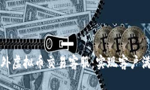 如何成为一名优秀的国外虚拟币交易客服：实现客户满意度与交易成功的秘诀