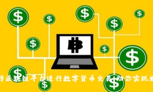 如何选择区块链平台进行数字货币交易，助你实现财富增值