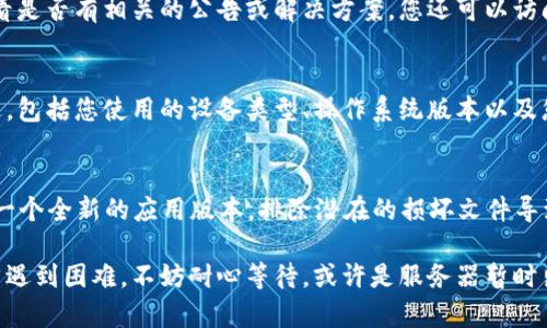 如果您在使用 tpWallet 时遇到市场界面无法显示的问题，可以尝试以下几个解决步骤：

1. 检查网络连接
首先，确保您的设备连接到稳定的网络。网络不稳定或关闭可能导致市场界面无法加载。尝试打开其他网站或应用，确认网络是否正常。

2. 更新应用程序
请确保您使用的是最新版本的 tpWallet。旧版本的应用程序可能会存在错误或功能不全的问题。前往应用商店，如 Google Play 或 Apple App Store，检查是否有可用的更新。

3. 清除应用缓存和数据
有时，缓存的文件可能导致界面问题。您可以尝试清除 tpWallet 的缓存和数据。在设备的设置中找到应用程序管理，选择 tpWallet，然后点击“清除缓存”和“清除数据”。注意，这可能会使您需要重新登录。

4. 重启设备
重启您的设备可以解决很多临时问题。请尝试关闭并重新启动您的手机或电脑，再次打开 tpWallet，查看市场界面是否恢复正常。

5. 查看官方支持和社区论坛
有时候，问题可能是由软件的临时故障引起的。访问 tpWallet 的官方网站，查看是否有相关的公告或解决方案。您还可以访问用户社区论坛，与其他用户交流，看看他们是否也遇到类似问题以及如何解决。

6. 联系客服
如果以上方法均无效，请考虑联系 tpWallet 的客户支持。提供详细的问题描述，包括您使用的设备类型、操作系统版本以及您尝试过的解决步骤。他们可能会提供更具体的解决方案。

7. 考虑重新安装应用
如果问题仍然存在，您可以尝试卸载然后重新安装 tpWallet。这将确保您获取一个全新的应用版本，排除潜在的损坏文件导致的问题。

通过这些步骤，您应该能够解决 tpWallet 市场界面无法显示的问题。如果仍然遇到困难，不妨耐心等待，或许是服务器暂时出现问题，也可以尝试日后再次访问。