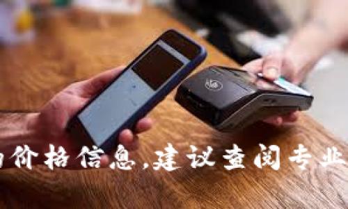 区块链上的币种有很多，每种币的价格都可能不同。以比特币为例，其价格会随着市场供求、投资者情绪以及其他因素而波动。要获得最新的价格信息，建议查阅专业的加密货币交易所或金融网站，如CoinMarketCap、Binance等。这些平台会实时更新不同币种的价格，并提供有关市场的详细数据和分析。