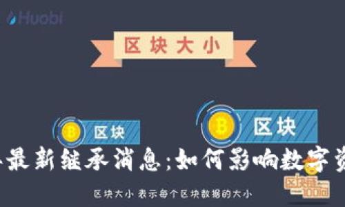 区块链2023年最新继承消息：如何影响数字资产与遗产规划