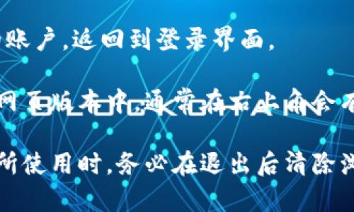 要在tpWallet中退出登录，您可以按照以下步骤操作：

1. **打开tpWallet应用**：首先，确保您已经打开了tpWallet应用。

2. **进入账户设置**：在主界面上，寻找并点击右下角的“我”或“账户”选项。这个选项通常会引导您进入个人账户的设置页面。

3. **找到退出登录选项**：在账户设置页面中，向下滚动，直到找到“退出登录”或“注销”按钮。

4. **确认退出**：点击“退出登录”后，系统可能会弹出确认框，询问您是否确认退出。选择“确认”以完成登录退出。

5. **完成退出**：一旦您确认退出，tpWallet将会注销您的账户，返回到登录界面。

如果您使用的是钱包的网页版本，步骤可能会有所不同。在网页版本中，通常在右上角会有您的账户头像或名称，点击后可以找到“退出登录”的选项。

牢记，在确保账户安全的情况下退出登录，尤其是在公共场所使用时。务必在退出后清除浏览器的缓存和cookies，以防止他人获取您的账户信息。