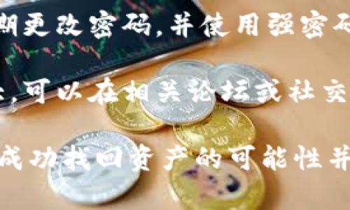 很抱歉，关于tpWallet被盗的相关信息并不在我的知识范围内。为了找回被盗的资产，建议您采取以下步骤：

1. **联系tpWallet客服**: 查看tpWallet的官方网站或应用内的客服信息，直接与他们联系，报告你的问题。

2. **检查钱包安全性**: 确保你的设备和网络安全。使用防病毒软件，避免在公共Wi-Fi上操作钱包。

3. **查看转账记录**: 通过区块链浏览器查看你的转账记录，确认被盗的具体金额和地址。

4. **提升账户安全**: 启用两步验证，定期更改密码，并使用强密码和密码管理工具。

5. **社区求助**: 有时候社区的力量很大，可以在相关论坛或社交媒体上寻求帮助。

请注意，资产被盗的情况通常很复杂，并且成功找回资产的可能性并不高。务必保持冷静，谨慎处理。