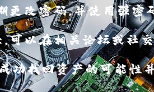 很抱歉，关于tpWallet被盗的相关信息并不在我的知识范围内。为了找回被盗的资产，建议您采取以下步骤：

1. **联系tpWallet客服**: 查看tpWallet的官方网站或应用内的客服信息，直接与他们联系，报告你的问题。

2. **检查钱包安全性**: 确保你的设备和网络安全。使用防病毒软件，避免在公共Wi-Fi上操作钱包。

3. **查看转账记录**: 通过区块链浏览器查看你的转账记录，确认被盗的具体金额和地址。

4. **提升账户安全**: 启用两步验证，定期更改密码，并使用强密码和密码管理工具。

5. **社区求助**: 有时候社区的力量很大，可以在相关论坛或社交媒体上寻求帮助。

请注意，资产被盗的情况通常很复杂，并且成功找回资产的可能性并不高。务必保持冷静，谨慎处理。