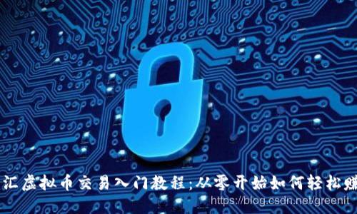 币汇虚拟币交易入门教程：从零开始如何轻松赚钱