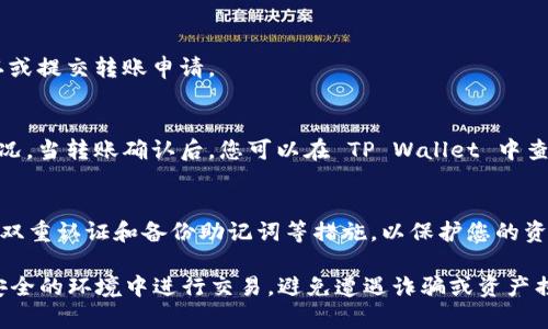 要将 FIL (Filecoin) 转入 TP Wallet，您可以遵循以下步骤。TP Wallet 是一个多链的钱包，支持多种加密货币，包括 Filecoin。以下是详细的步骤指导：

步骤 1: 下载并安装 TP Wallet
首先，您需要确保已经在手机上安装了 TP Wallet。您可以在 App Store 或 Google Play Store 中搜索 “TP Wallet”，然后下载并安装它。安装完成后，启动应用程序。

步骤 2: 创建或导入钱包
如果您是第一次使用 TP Wallet，您需要创建一个新钱包。按照应用程序中的提示，设置一个安全的密码，并且备份好助记词，以确保您的资产安全。如果您已经有一个 TP Wallet，可以直接选择导入钱包，输入您的助记词。

步骤 3: 获取您的 Filecoin 地址
在 TP Wallet 中，找到 Filecoin (FIL) 资产。在这个页面上，您将看到您的 Filecoin 地址。确保您复制正确的地址，以便在转账时使用。

步骤 4: 选择转账方式
如果您正在从其他交易所或钱包转移 FIL，您需要在交易平台中选择提现或转账选项。在这里，您需要粘贴之前复制的 Filecoin 地址。

步骤 5: 输入转账金额
输入您想要转账的 Filecoin 数量。请确认您账户中的余额足够，并检查转账费用，以确保您能顺利完成转账。

步骤 6: 确认转账信息
在完成信息输入后，请仔细核对转账信息，确保地址和金额都没有错误。如果一切正常，可以点击确认或提交转账申请。

步骤 7: 等待确认
提现申请提交后，您需要等待网络确认。这个过程可能需要几分钟的时间，具体取决于当时的网络状况。当转账确认后，您可以在 TP Wallet 中查看您的余额更新。

步骤 8: 检查文件和资产安全
完成转账后，建议您再次检查您的 Filecoin 余额。同时，请确保钱包的安全设置已经做好，包括启用双重认证和备份助记词等措施，以保护您的资产安全。

以上便是将 Filecoin 转入 TP Wallet 的详细步骤。使用加密货币时，请始终保持警惕，确保您在安全的环境中进行交易，避免遭遇诈骗或资产损失。如果您对使用 TP Wallet 还有其它疑问，可以参考应用内的帮助文档或查看相关的官方资源。