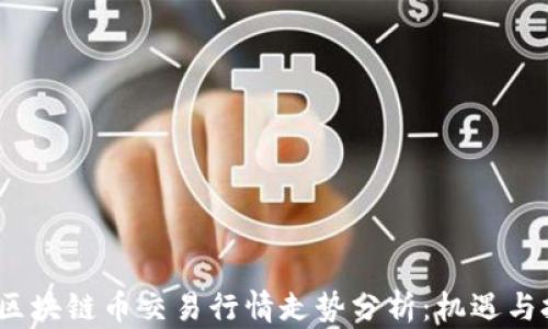 
2023年区块链币交易行情走势分析：机遇与挑战并存