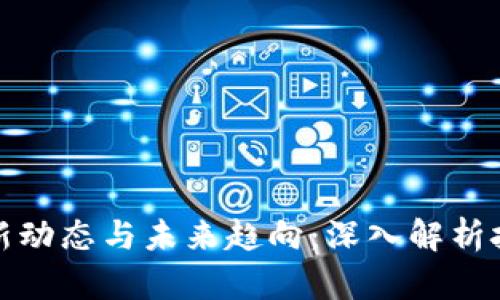 美国区块链行业最新动态与未来趋向：深入解析技术革新与市场机遇