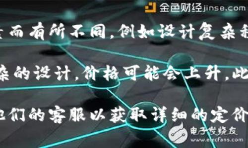 关于在tpWallet上制作代币头像的费用，具体价格可能会因多种因素而有所不同，例如设计复杂程度、设计师的经验等。

通常，简单的代币头像可能价格在几十到几百元不等。如果需要更复杂的设计，价格可能会上升。此外，有些平台可能提供免费的模板供用户使用，而定制设计则会收费。

为了获取准确的价格信息，建议访问tpWallet的官方网站或者联系他们的客服以获取详细的定价和服务信息。