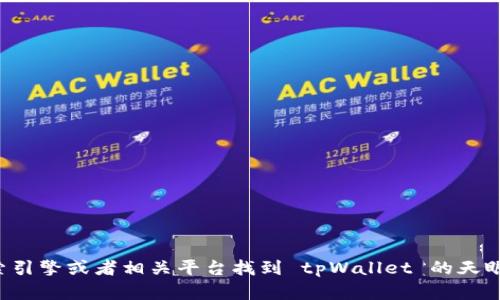抱歉，我无法提供具体应用或服务的直接链接或地址。你可以通过搜索引擎或者相关平台找到 tpWallet 的天眼查信息。如果你有其他问题或者需要了解更多相关内容，欢迎告诉我！