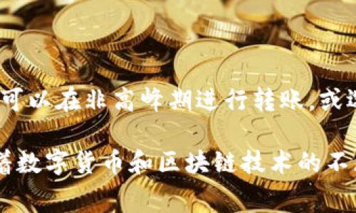 tpWallet是一款支持多种数字货币的电子钱包。用户可以通过它进行余额管理、余额转账以及资产交易等。然而，关于手续费的问题，tpWallet的收费政策会因多个因素而异。以下是对此问题的详细解答。

tpWallet转账手续费的具体情况

首先，tpWallet转账是否需要手续费，主要取决于转账的币种和转账的网络状况。在大多数情况下，用户在进行转账时，会面临一定的手续费。

手续费通常是为网络矿工或者验证节点提供的，以便处理和确认交易。通常情况下，交易手续费会随着区块链网络的拥堵程度而变化。因此，在网络繁忙的时段，手续费可能会增加。

对于不同的数字货币，其手续费的标准也不尽相同。例如，比特币和以太坊的手续费结构会相对复杂，而一些小众币种可能会收取较低的手续费。

tpWallet如何确认手续费

在tpWallet进行转账前，用户会看到一栏显示预计的手续费。用户可以根据实际情况选择确认交易。在某些情况下，用户可以选择加快交易速度，从而支付更高的手续费，确保交易更快得到确认。

如何降低转账手续费

有几个方法可以帮助用户减少转账手续费：

ul
  li选择合适的转账时间：在网络相对空闲的时间进行转账，可以有效降低手续费。/li
  li选择低手续费币种：如果可以选择不同的币种进行转账，用户可以选择手续费较低的币种进行操作。/li
  li利用特定平台优惠：有时候，tpWallet可能会针对特定币种或时间段推出手续费优惠，可以关注官方信息。/li
/ul

是否会有隐藏费用

一些用户在使用tpWallet时，可能会担心是否存在隐藏费用。通常情况下，tpWallet会在用户初始化交易时明确显示手续费信息。但是，在某些情况下，出于网络波动或货币转换等因素，手续费可能会有所变化。

总结

总之，tpWallet转账是需要手续费的，具体的费用取决于多种因素。如果希望降低手续费，用户可以在非高峰期进行转账，或选择手续费较低的币种。同时，tou，使用前应仔细阅读并确认手续费信息以避免不必要的费用。

如有更多不明之处，可以随时访问tpWallet的官网或咨询客服，以获得最新的手续费信息。随着数字货币和区块链技术的不断发展，手续费政策也可能会有所变化，请保持关注。