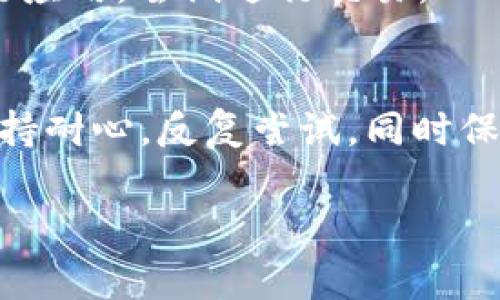 关于“tpWallet一直无法交易怎么回事”的问题，可能有多种原因导致用户无法成功进行交易。以下是一些常见的原因以及可能的解决方案：

1. 网络连接问题
首先，确保你的设备连接到稳定的网络。如果你的网络信号不佳或者Wi-Fi不稳定，可能会导致交易失败。尝试重启路由器，或者切换到其他网络，例如使用手机数据。

2. 钱包软件更新
tpWallet可能需要更新到最新版本。软件的更新通常包括安全性修复和新功能。如果你未及时更新，可能会导致某些交易功能无法正常使用。访问应用商店，检查是否有可用更新，并及时安装。

3. 钱包设置问题
检查你的tpWallet是否设置正确。例如，确保你已正确输入助记词或私钥。如果设置错误，会导致钱包无法进行交易。

4. 交易费用不足
在进行加密交易时，网络费用是一个重要考量。如果你没有足够的资产来支付交易费用，交易将无法执行。确保你的钱包中有足够的代币来覆盖必要的交易费用。

5. 服务器故障
tpWallet的服务器可能暂时故障。在这种情况下，你可以等待一段时间后再尝试进行交易。可以访问官方社交媒体或论坛获取更多信息。

6. 帐户安全问题
如果你的帐户被怀疑存在安全问题，可能会被暂时冻结。检查你的电子邮件，查看是否收到了任何与安全相关的通知。如果确认帐户存在问题，及时联系客服以获取帮助。

7. 交易被阻止
有时，某些特定交易可能会被tpWallet或相关网络阻止。这可能是由于合规问题、限制国家或地区等原因导致的。如果你的交易被阻止，查看tpWallet的公告或者联系娱乐支持获取帮助。

8. 其他技术问题
如果以上问题都未解决，可能是由于其他技术问题。考虑卸载并重新安装tpWallet。重新安装后，再次运行应用，尝试进行交易。

结论
无法进行交易可能会让人感到沮丧。理解问题的可能原因并逐一排查，可以帮助你快速找到解决方案。保持耐心，反复尝试，同时保持对tpWallet的关注，了解最新的动态和公告。如果问题持续存在，及时联系官方客服以获得专业支持。 

希望以上信息能帮助你解决tpWallet交易的问题。