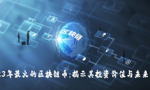 2023年最火的区块链币：揭示其投资价值与未来潜力