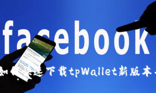 全面指南：如何快速下载tpWallet新版本并确保安全