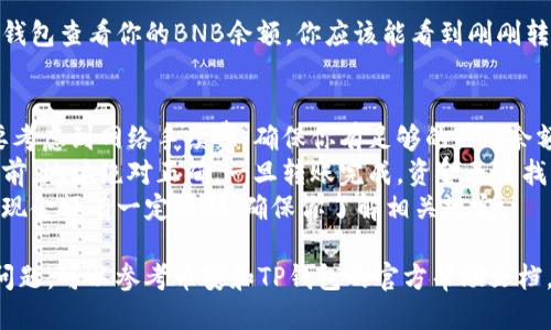 BNB（币安币）可以从币安转账到TP钱包（TP Wallet），具体操作步骤如下：

### 1. 准备工作
首先，确保你已经在币安和TP钱包上注册并完成了身份验证。确保你拥有足够的BNB余额进行转账。

### 2. 获取TP钱包地址
打开TP钱包，找到你的BNB钱包。点击获取地址，复制你BNB的收款地址。

### 3. 登录币安
登入你的币安账户。确保你的账户安全，使用二次验证（如有）以提高安全性。

### 4. 提现BNB
在币安首页，找到并点击“钱包”选项，然后选择“现货钱包”。在现货钱包中找到BNB并点击“提现”。

### 5. 输入提现信息
在提现页面，你需要填写以下信息：
- **提币地址**：粘贴你之前复制的TP钱包地址。
- **提币网络**：选择正确的网络。如果你使用的是BEP-20，确保在TP钱包中也支持该网络。
- **提现金额**：输入你希望转账的BNB数量。

### 6. 确认信息
在确认所有信息填写正确后，检查提现地址和金额，确保没有错误，特别是地址。

### 7. 完成提现
确认无误后，提交提款申请。币安可能会要求你进行身份验证，确保交易安全。

### 8. 等待确认
提币一般会有一定的处理时间，取决于网络拥堵情况。你可以在币安的提现记录中查看状态。

### 9. 查收BNB
一旦提现被处理并确认，返回TP钱包查看你的BNB余额。你应该能看到刚刚转账的BNB。

### 注意事项
- **网络费用**：在转账时，需要考虑到网络手续费。确保你有足够的BNB余额来支付手续费。
- **地址安全**：确保在转账之前，地址绝对正确。一旦转账完成，资金无法找回。
- **提现限制**：币安可能对提现金额有一定限制，确保你了解相关规定。

如果你在任何一个步骤中遇到问题，可以参考币安和TP钱包的官方帮助文档，或者联系他们的客服进行咨询。