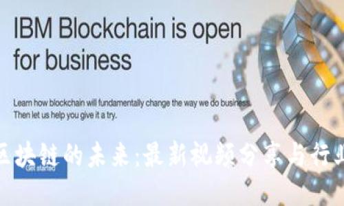 探索区块链的未来：最新视频分享与行业热议