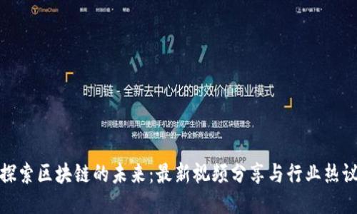 探索区块链的未来：最新视频分享与行业热议