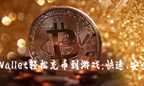 如何通过tpWallet轻松充币到游戏：快速、安全的充值指南