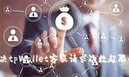 如何解决tpWallet客服请求次数超限的问题？