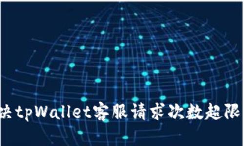 如何解决tpWallet客服请求次数超限的问题？