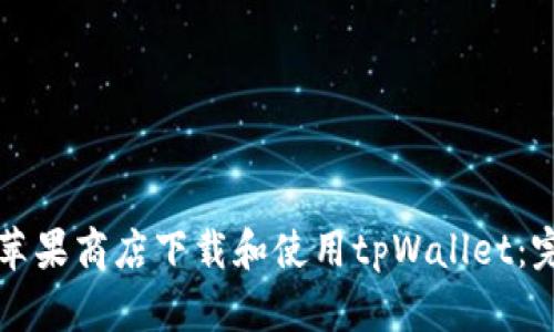 如何在苹果商店下载和使用tpWallet：完整指南