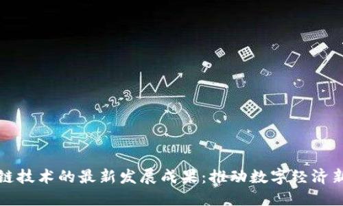 区块链技术的最新发展成果：推动数字经济新时代