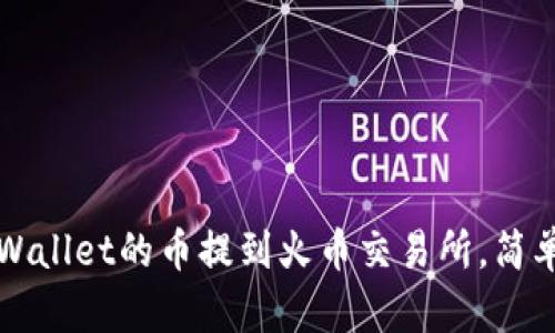 如何将tpWallet的币提到火币交易所，简单操作指南