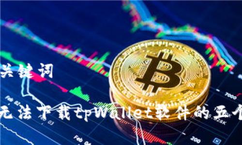### 和关键词

解决苹果无法下载tpWallet软件的五个有效方法
