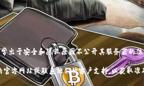 tpWallet 是一个数字货币钱包，具体的服务器位置可能并没有公开的详细资料。这类钱包通常出于安全和隐私原因不公开其服务器的位置。一般来说，它们的服务器可能分布在各种国家和地区，以确保用户数据的安全性和隐私性。

如果你对 tpWallet 的服务器位置或其安全性有具体的担忧，我建议直接查阅 tpWallet 的官方网站或联系他们的客户支持，以获取准确的信息和解答。