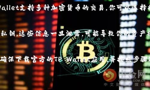 要将BNB（币安币）提到TP Wallet，需要遵循一定的步骤，以确保操作的安全性和有效性。下面将详细介绍这一过程。

第一步：下载并安装TP Wallet
首先，你需要下载并安装TP Wallet。TP Wallet支持多种平台，包括IOS和Android。前往应用商店，搜索“TP Wallet”，并按照提示进行安装。

第二步：创建或导入钱包
安装完成后，打开TP Wallet。如果你是新用户，可以选择创建新钱包。按照提示设置密码，并确保记录好助记词。如果你已有钱包，可以选择导入钱包，输入你的助记词或私钥。

第三步：充值BNB到TP Wallet
在你的TP Wallet中，你需要生成一个BNB地址，以便接收BNB。通常在钱包首页，可以看到“收款”或“接收”选项。点击后，你会看到一个二维码和一串字母数字组合，这就是你的BNB地址。
接下来，你可以从其他交易所提取BNB，或者从其他钱包转移。在提取时，确保输入正确的TP Wallet地址，以避免资产丢失。

第四步：确认交易
当你将BNB从其他平台或者钱包转到TP Wallet后，务必查看交易状态。通常，区块链网络会在几分钟内确认交易。你可以在TP Wallet中查看钱包余额，确认BNB到账。

第五步：使用BNB进行交易或兑换
一旦BNB存入TP Wallet，你可以使用BNB进行各种交易或兑换。TP Wallet支持多种加密货币的交易。你可以选择将BNB兑换成其他数字资产，或者使用BNB参与DeFi项目。

第六步：安全性注意事项
在使用TP Wallet时，安全性至关重要。请务必妥善保管你的助记词和私钥。这些信息一旦泄露，可能导致你的资产被盗。此外，定期更新钱包和应用程序，确保使用最新的安全功能。

总结
将BNB提到TP Wallet是一个简单的过程，但每一步都需要小心谨慎。确保下载官方的TP Wallet应用，并按照步骤进行操作。安全性是关键，牢记保护你的私钥和助记词。

希望以上内容能够帮助你顺利将BNB提到TP Wallet。