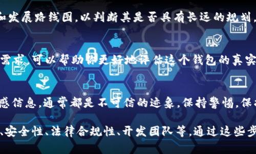 在分析一个钱包（如tpWallet）是否真实和可信之前，用户通常需要考虑几个关键因素。下面是一些判断tpWallet可信度的方法和步骤：

1. 查看官方网站和社交媒体
首先，检查tpWallet的官方网站。正规的加密货币钱包通常会有一个详细的官网，提供关于其功能、团队、白皮书等信息。还可以在社交媒体平台（如Twitter、Telegram、Reddit等）上查找官方账号，看他们的更新频率和用户互动情况。

2. 研究用户评价和反馈
了解其他用户的使用体验对于判断钱包的真实度至关重要。可以在各大加密货币论坛、社交媒体和评价网站上寻求用户反馈。查看其他用户是否有质疑或抱怨，特别是关于安全性的问题。

3. 评估安全性和隐私政策
安全性是加密钱包最重要的方面之一。查阅tpWallet的安全措施，比如是否支持两步验证（2FA）、私钥管理、以及他们是否有过安全漏洞的记录。此外，查看其隐私政策以了解如何处理用户信息。

4. 检查法律合规性
一个值得信赖的钱包应该遵循当地法律法规。了解tpWallet是否在某些国家或地区注册，以及它是否符合金融监管要求，这对确保钱包的合法性非常重要。

5. 了解开发团队
研究tpWallet的开发团队和背景是评估其真实性的重要步骤。查看团队成员的经历和专业技能。如果团队成员在加密行业有良好的声誉，通常会增加钱包的可信度。

6. 测试小额交易
如果你仍对tpWallet的真实度感到犹豫，可以尝试进行小额交易。观察交易的流畅性和安全性。如果一切正常，可以逐步增加交易金额。

7. 联系客服
在使用钱包之前，可以尝试与其客服团队联系，询问一些问题，评估他们的响应时间和专业性。优秀的客户服务通常是值得信赖的标志。

8. 关注更新和发展
一个真实的数字钱包应该不断更新，以提供更好的功能和安全性。关注tpWallet的更新记录和发展路线图，以判断其是否具有长远的规划。

9. 了解钱包的功能和特点
tpWallet可能提供多种功能，比如多币种支持、去中心化功能等。了解这些功能是否符合你的需求，可以帮助你更好地评估这个钱包的真实性和适用性。

10. 警惕诈骗和虚假项目
最后，要警惕骗局和虚假项目。如果某个钱包提供的回报过于优厚，或者不断要求用户提供敏感信息，通常都是不可信的迹象。保持警惕，保护自己的资产安全。

总结来说，评估tpWallet的真实性与可靠性需要综合考虑多个因素，包括官方网站、用户反馈、安全性、法律合规性、开发团队等。通过这些步骤，你可以更全面地了解这个钱包是否适合使用。