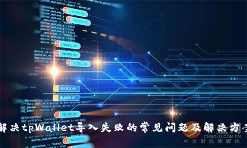 解决tpWallet导入失败的常见问题及解决方案