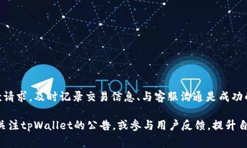 要解决“tpWallet闪兑失败金额怎么退”的问题，可以按照以下步骤来处理您的请求。通常来说，处理这类问题需要遵循一些基本的流程以及了解相关的规定。下面是详细的步骤和说明，您可以根据这些指引来完成退款请求。

1. 理解闪兑失败的原因
在处理任何退款请求之前，首先应该了解闪兑失败的具体原因。通常，闪兑失败可能是由于网络延迟、资金不足、限制条件、市场波动等多种原因造成的。

2. 检查交易状态
登录到您的tpWallet账户，查看交易记录。在交易记录中，您可以找到闪兑的具体信息，确认该交易是否确实标记为“失败”。如果交易状态显示为“失败”并且资金尚未到账，您可以开始进行退款请求。

3. 联系客服支持
在确认交易失败后，需要联系tpWallet的客服支持。访问官方网站或者应用程序，找到“联系我们”或“客服”的链接，按照指示提交您的请求。确保提供以下信息：
ul
    li账户名称或者账号/li
    li闪兑交易的记录号码/li
    li交易的具体时间/li
    li问题的详细描述，包括您认为的失败原因/li
/ul

4. 提交退款请求
向客服提交请求后，通常需要填写一个退款申请表。确保提供准确的信息，以避免不必要的延误。在表格中，您可能需要提供以下信息：
ul
    li申请人的个人信息/li
    li具体的闪兑交易记录/li
    li希望退款的金额/li
/ul

5. 等待退款处理
提交退款请求后，请耐心等待。tpWallet的客服通常会在一定的工作日内处理您的请求。您可以通过客服热线或在线聊天工具查询请求的进展情况。

6. 跟进退款状态
如果过了一段时间您仍未收到退款，可以再次联系客服。询问退款的处理进度，并提供您之前提交请求的相关信息以便于客服查找。

7. 了解退款的条款和条件
在申请退款之前，建议先了解tpWallet的退款政策。这些信息通常可以在官方网站上找到。这样，您将清楚哪些情况可以申请退款，哪些情况可能会被拒绝。

8. 防止未来的闪兑失败
在未来进行闪兑交易时，可以采取一些预防措施，减少交易失败的风险。例如：
ul
    li确保账户余额充足，避免因资金不足导致的交易失败。/li
    li在进行闪兑操作前，确认网络连接稳定。/li
    li在交易高峰时段外进行交易，避免市场波动带来的影响。/li
/ul

总结
tpWallet闪兑失败的退款处理流程虽然看似复杂，但只要您仔细按照步骤来做，通常都可以顺利完成退款请求。及时记录交易信息、与客服沟通是成功的关键。同时，了解平台的相关政策和风险，能够在很大程度上帮助您减少未来遇到类似问题的可能性。

通过以上步骤，相信您会找到解决tpWallet闪兑失败金额退款的问题的办法。如有进一步需求，建议实时关注tpWallet的公告，或参与用户反馈，提升自己对平台操作的熟悉度。保持与客服的沟通，及时查找解决方案，是确保账户安全和交易顺利的最佳做法。
