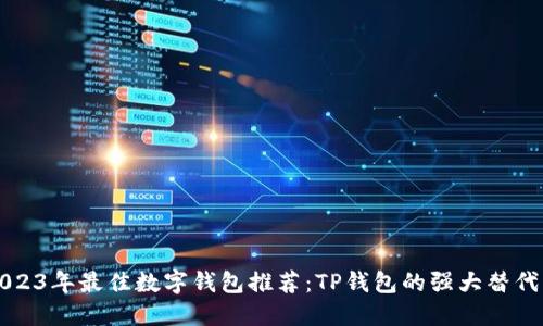 2023年最佳数字钱包推荐：TP钱包的强大替代品
