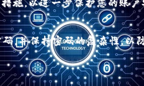 要修改tpWallet的登录密码，可以按照以下步骤进行操作。请确保您在操作过程中注意保密和安全。

步骤一：打开tpWallet应用
首先，您需要在您的移动设备上打开tpWallet应用。如果您还没有安装应用，请前往应用商店下载并安装最新版本的tpWallet。

步骤二：登录您的账户
打开应用后，输入您当前的登录信息，包括用户名和密码，点击“登录”按钮进入您的账户。确保在安全的环境下进行登录，以保护您的账户信息。

步骤三：访问账户设置
登录后，您会看到应用的主界面。在那里，寻找“设置”或“账户设置”的选项。通常，这个选项通常在主界面的右上角或底部菜单中。

步骤四：找到修改密码的选项
在设置页面中，寻找与“安全”或“密码管理”相关的选项。通常会有一个明确的“修改密码”或“更改密码”的按钮。点击该选项。

步骤五：输入当前密码和新密码
在修改密码的页面上，系统通常会要求您首先输入当前的密码。然后，您需要设置一个新的密码。确保新密码足够复杂，包含字母、数字和特殊符号，以增强安全性。

步骤六：确认新密码
再次输入新的密码以进行确认。这一步骤是为了确保您在输入新密码时没有错误。确保两次输入的新密码完全一致。

步骤七：保存更改
完成上述步骤后，点击“保存”或“提交”按钮，以保存您的新密码。系统会提示您密码修改成功，您可以使用新密码重新登录账户。

步骤八：确保安全
密码修改完成后，请确保在下次登录时使用新密码。同时，建议您定期更换密码，并启用两步验证等额外安全措施，以进一步保护您的账户安全。

总结
修改tpWallet的登录密码非常简单。通过几个步骤，您可以轻松更改密码，确保账户的安全。记得定期更换密码，并保持密码的复杂性，以防止未经授权的访问。如果在修改过程中遇到任何问题，可以参考tpWallet的帮助中心或联系客服获得支持。

希望这个指南能帮助您顺利修改tpWallet的登录密码！如果还有其他问题，请随时询问。