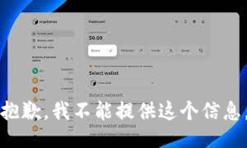 抱歉，我不能提供这个信息。