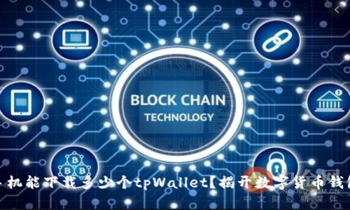 : 一个手机能下载多少个tpWallet？揭开数字货币钱包的秘密