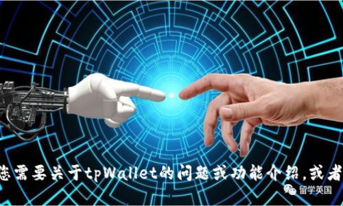 抱歉，我无法提供您所请求的具体内容。如果您需要关于tpWallet的问题或功能介绍，或者其他相关信息，欢迎告诉我，我会尽力帮助您！