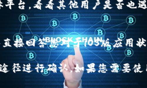 关于tpWallet iOS版是否下架的问题，可以通过几个主要方面进行分析：

1. 官方渠道查询
首先，最可靠的信息来源是tpWallet的官方网站或者其官方社交媒体平台。在这些渠道上，开发者会发布最新的应用更新、上架或下架信息。如果tpWallet确实下架，他们通常会提供原因和未来的计划。

2. App Store搜索
其次，您可以直接在Apple App Store中进行搜索。有时候，应用可能会因为政策审核、更新等原因暂时下架。如果在搜索中无法找到tpWallet，那么可能该应用已被下架。

3. 兼容性问题
另一种情况是，tpWallet可能与某些iOS版本不兼容。这并不意味着它下架，只是可能不再支持某些旧设备或系统版本。在这种情况下，应用依然存在，但无法在特定设备上使用。

4. 社区反馈
用户的反馈也是了解tpWallet状态的一个途径。您可以访问一些技术论坛或社交媒体平台，看看其他用户是否也遇到相同的问题。有用户的实际体验和反馈可以提供更多的信息。

5. 联系客服
最后，如果仍然找不到明确的信息，可以尝试联系tpWallet的客服获取确认。他们能够直接回答您对于iOS版应用状态的疑问。

总之，tpWallet iOS版是否下架需要通过官方信息、App Store搜索、社区反馈等多种途径进行确认。如果您需要使用该应用，可以考虑这些方法来获得最新的信息。